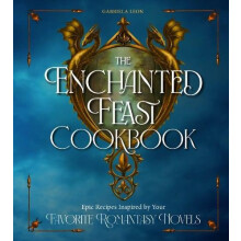 The Enchanted Feast Cookbook Epic Recipes Inspired by Your Favorite Ro