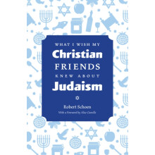 What I Wish My Christian Friends Knew about Judaism by Robert Schoen P