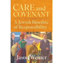 Care and Covenant A Jewish Bioethic of Responsibility by Jason Weiner