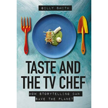 Taste and the TV Chef How Storytelling Can Save the Planet by Gilly Sm
