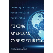 Fixing American Cybersecurity Creating a Strategic PublicPrivate Partn