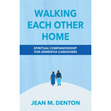 Walking Each Other Home Spiritual Companionship for Dementia Caregiver