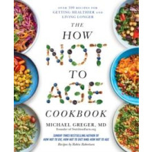 The How Not to Age Cookbook Over 100 Recipes for Getting Healthier and