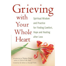 Grieving with Your Whole Heart Spiritual Wisdom and Practice for Findi