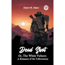 Dead Shot Or The White Vulture A Romance Of The Yellowstone by Albert