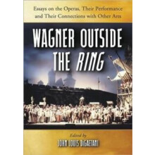 Wagner Outside the Ring Essays on the Operas Their Performance and The
