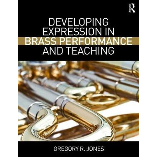 Developing Expression in Brass Performance and Teaching by Gregory R.