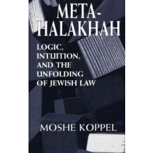 MetaHalakhah Logic Intuition and the Unfolding of Jewish Law by Moshe