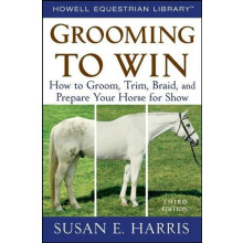 Grooming to Win How to Groom Trim Braid and Prepare Your Horse for Sho