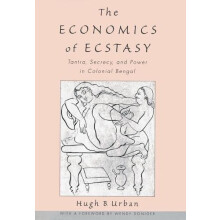 The Economics of Ecstasy Tantra Secrecy and Power in Colonial Bengal b