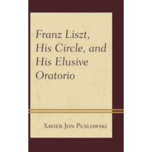 Franz Liszt His Circle and His Elusive Oratorio by Xavier Jon Puslowsk