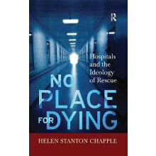 No Place For Dying Hospitals and the Ideology of Rescue by Helen Stant