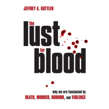 The Lust for Blood Why We Are Fascinated by Death Murder Horror and Vi