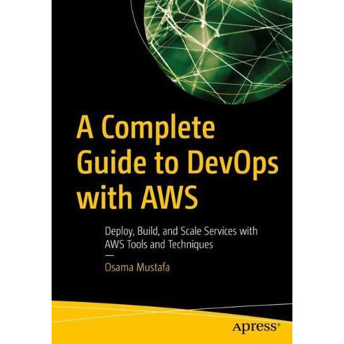 A Complete Guide to DevOps with AWS Deploy Build and Scale Services wi