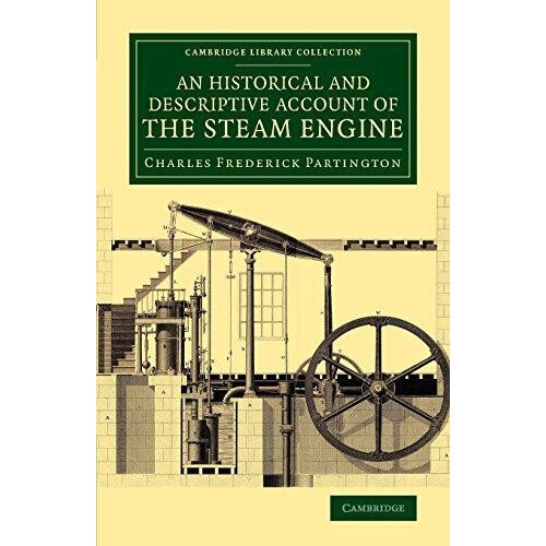 An Historical and Descriptive Account of the Steam Engine Comprising a