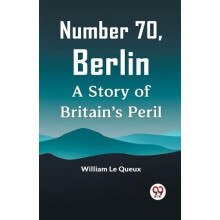Number 70 Berlin A Story Of Britains Peril by Le Queux William Paperba