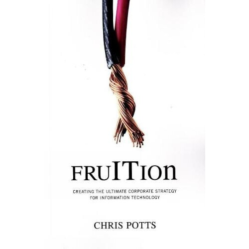 fruITion Creating the Ultimate Corporate Strategy for Information Tech