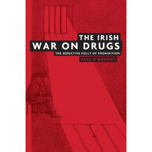 The Irish war on drugs The seductive folly of prohibition by Paul OMah