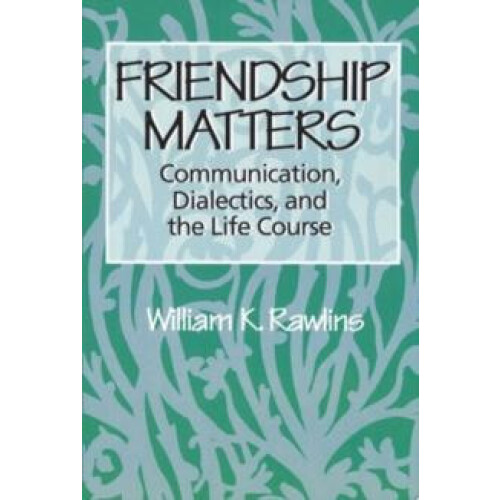 Friendship Matters Communication Dialectics and the Life Course by Wil