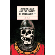 Dragons Lair and the Fantasy of Interactivity by MJ Clarke Hardcover B