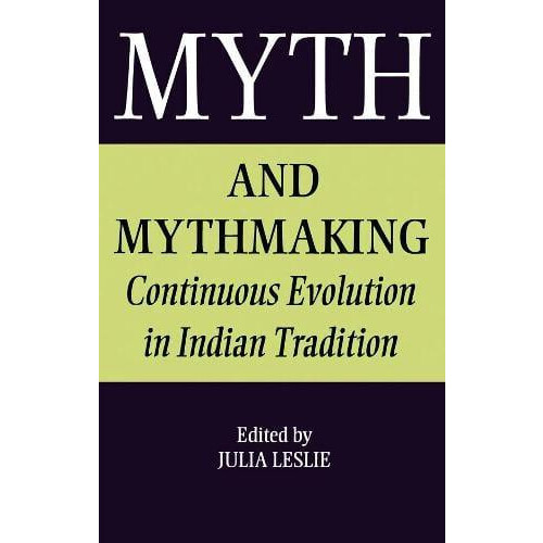 Myth and Mythmaking Continuous Evolution in Indian Tradition by Julia