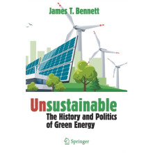 Unsustainable The History and Politics of Green Energy by James T. Ben
