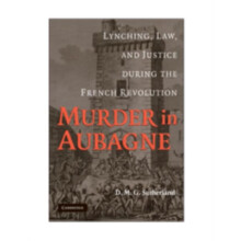 Murder in Aubagne Lynching Law and Justice During the French Revolutio
