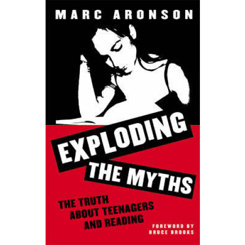 Exploding the Myths The Truth about Teenagers and Reading by Marc Aron