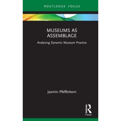 Museums as Assemblage Analysing dynamic museum practice by Jasmin Pfef