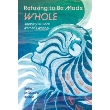 Refusing to Be Made Whole Disability in Black Womens Writing by Anna L