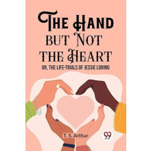 The Hand but Not the Heart Or The LifeTrials of Jessie Loring by T. S.