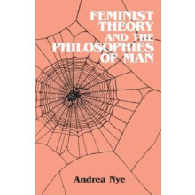 Feminist Theory and the Philosophies of Man by Andrea Nye Paperback Bo