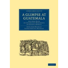 A Glimpse at Guatemala and Some Notes on the Ancient Monuments of Cent