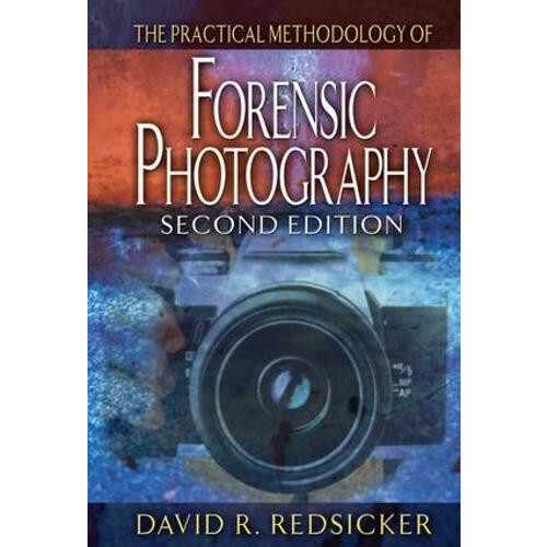 The Practical Methodology of Forensic Photography by David R. Redsicke