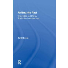 Writing the Past Knowledge and Literary Production in Archaeology by G
