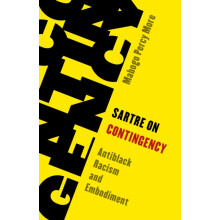 Sartre on Contingency Antiblack Racism and Embodiment by Mabogo Percy