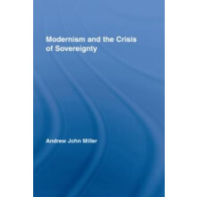 Modernism and the Crisis of Sovereignty by Miller Andrew John Universi