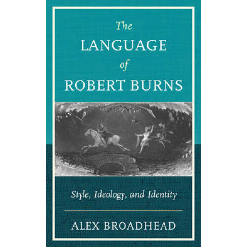 Language of Robert Burns Style Ideology and Identity by Alex Broadhead