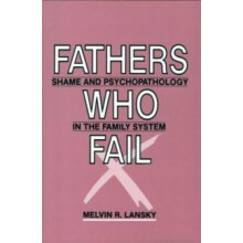Fathers Who Fail Shame and Psychopathology in the Family System by Mel