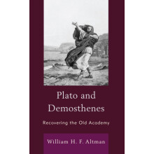 Plato and Demosthenes Recovering the Old Academy by William H. F. Altm