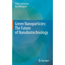 Green Nanoparticles The Future of Nanobiotechnology by Shilpi Srivasta