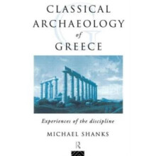 The Classical Archaeology of Greece Experiences of the Discipline by M