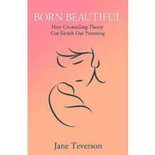 Born Beautiful How Counselling Theory Can Enrich Our Parenting by Jane