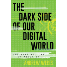 Dark Side of Our Digital World And What You Can Do about It by Andrew
