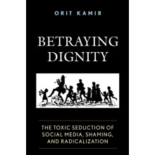 Betraying Dignity The Toxic Seduction of Social Media Shaming and Radi