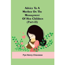Advice To A Mother On The Management Of Her Children PartIi by Pye Hen