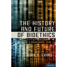The History and Future of Bioethics A Sociological View by Evans John