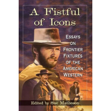 A Fistful of Icons Essays on Frontier Fixtures of the American Western