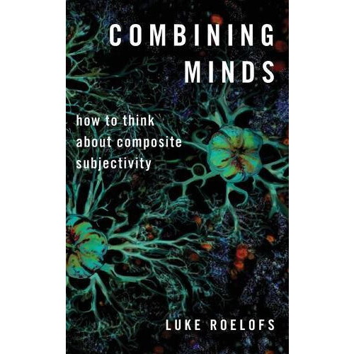 Combining Minds How to Think about Composite Subjectivity by Luke Roel