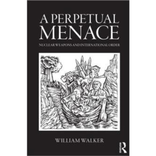 A Perpetual Menace Nuclear Weapons and International Order by William